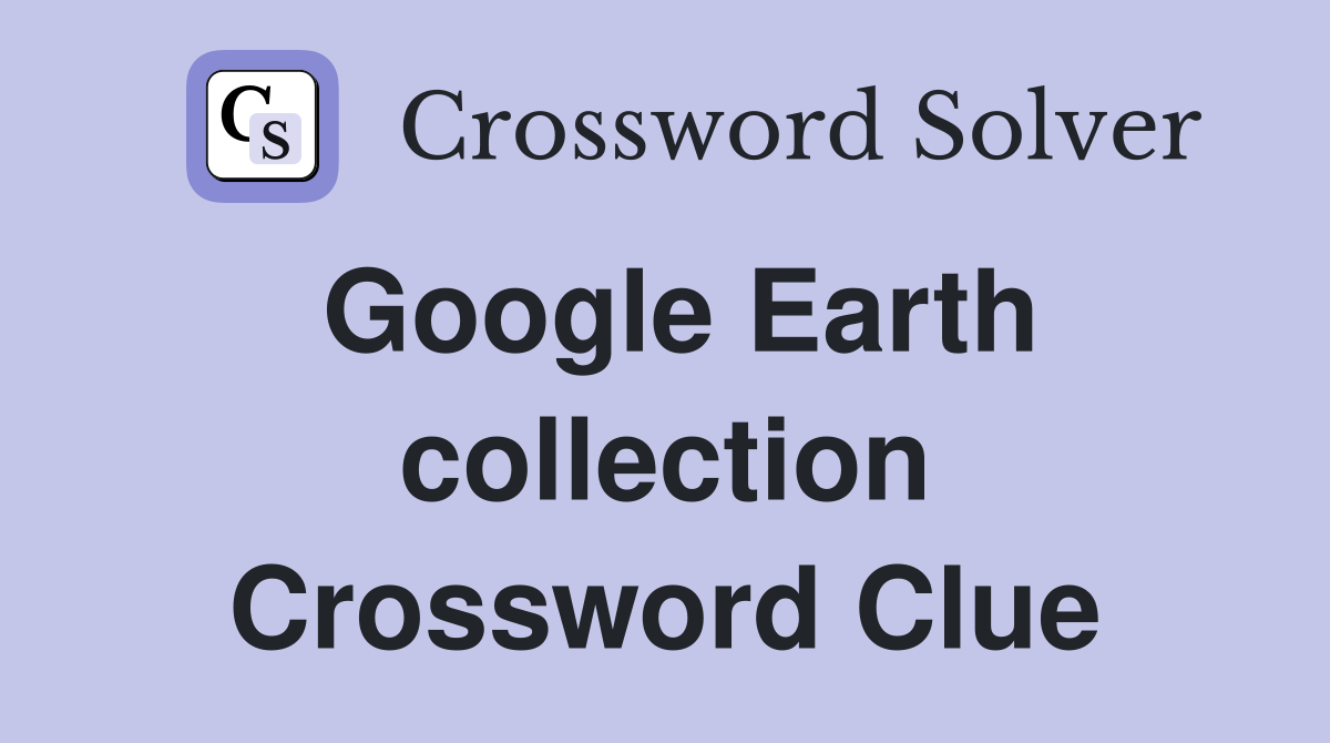 Google Earth collection Crossword Clue Answers Crossword Solver